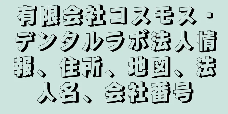 有限会社コスモス・デンタルラボ法人情報、住所、地図、法人名、会社番号