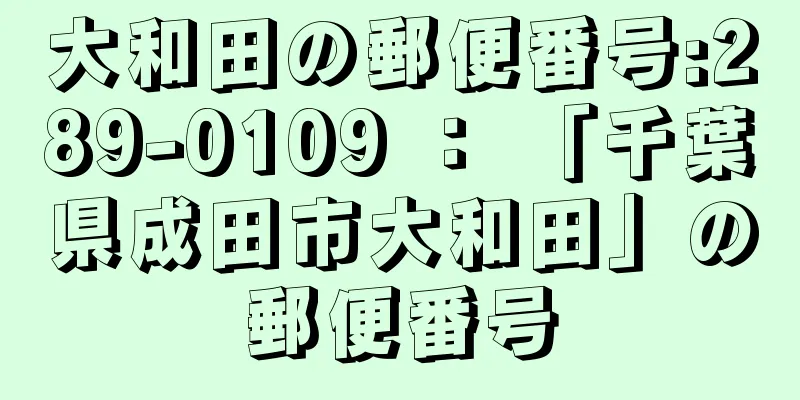 大和田の郵便番号:289-0109 ： 「千葉県成田市大和田」の郵便番号