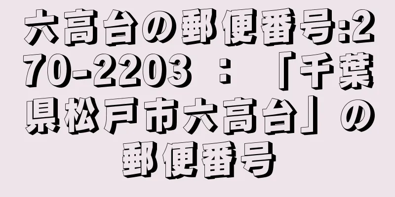 六高台の郵便番号:270-2203 ： 「千葉県松戸市六高台」の郵便番号