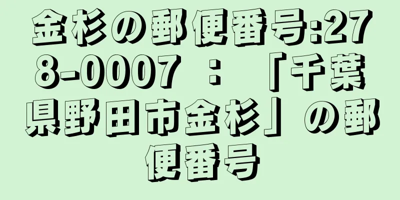 金杉の郵便番号:278-0007 ： 「千葉県野田市金杉」の郵便番号