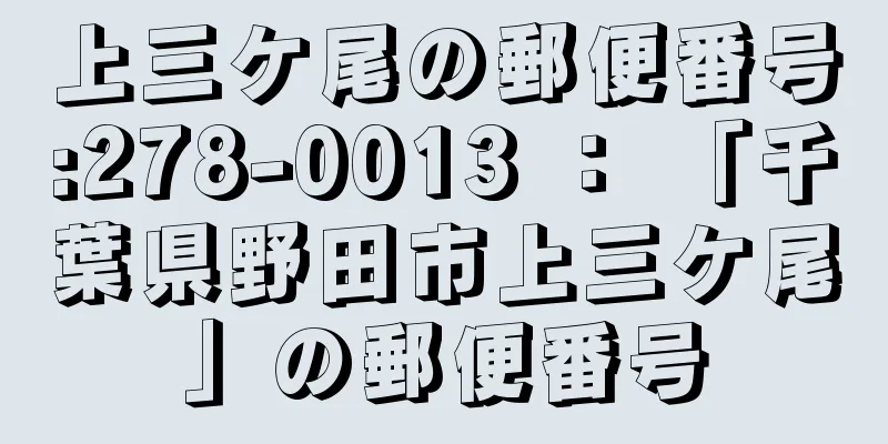 上三ケ尾の郵便番号:278-0013 ： 「千葉県野田市上三ケ尾」の郵便番号