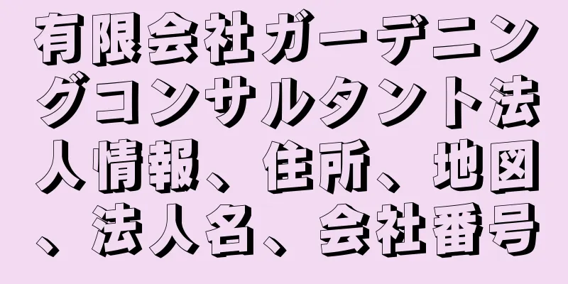 有限会社ガーデニングコンサルタント法人情報、住所、地図、法人名、会社番号