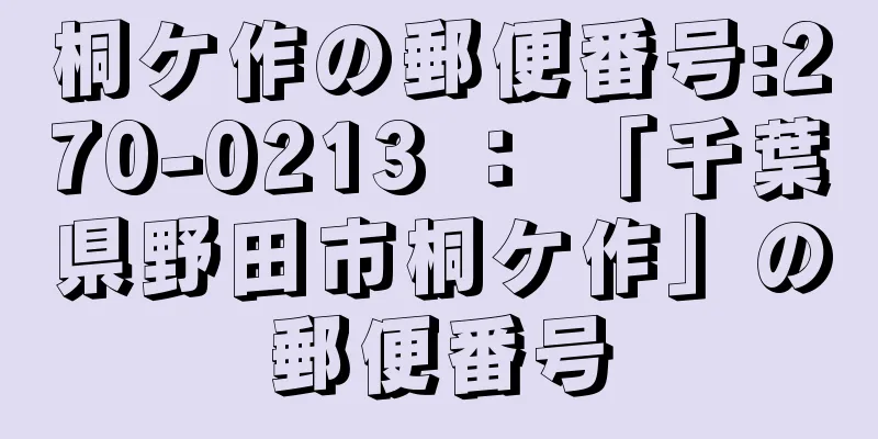 桐ケ作の郵便番号:270-0213 ： 「千葉県野田市桐ケ作」の郵便番号