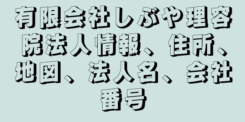 有限会社しぶや理容院法人情報、住所、地図、法人名、会社番号