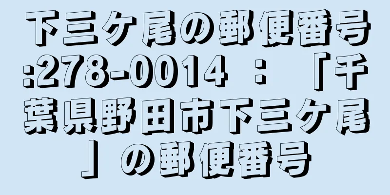 下三ケ尾の郵便番号:278-0014 ： 「千葉県野田市下三ケ尾」の郵便番号