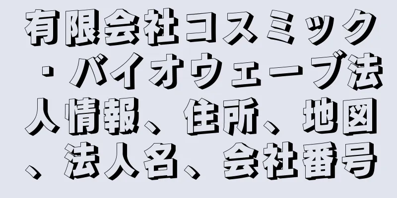 有限会社コスミック・バイオウェーブ法人情報、住所、地図、法人名、会社番号
