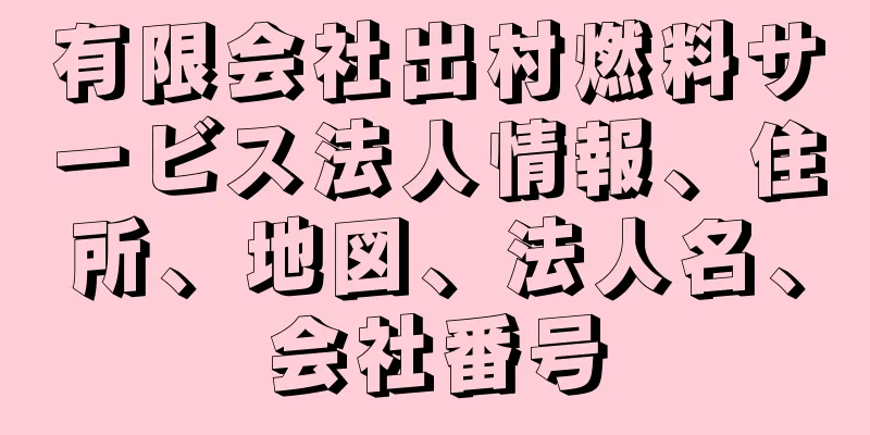 有限会社出村燃料サービス法人情報、住所、地図、法人名、会社番号