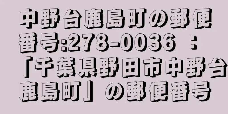 中野台鹿島町の郵便番号:278-0036 ： 「千葉県野田市中野台鹿島町」の郵便番号