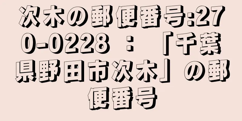 次木の郵便番号:270-0228 ： 「千葉県野田市次木」の郵便番号