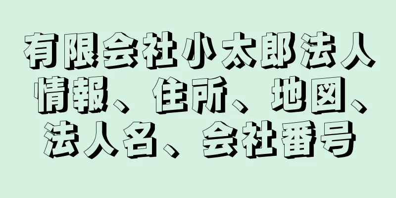 有限会社小太郎法人情報、住所、地図、法人名、会社番号