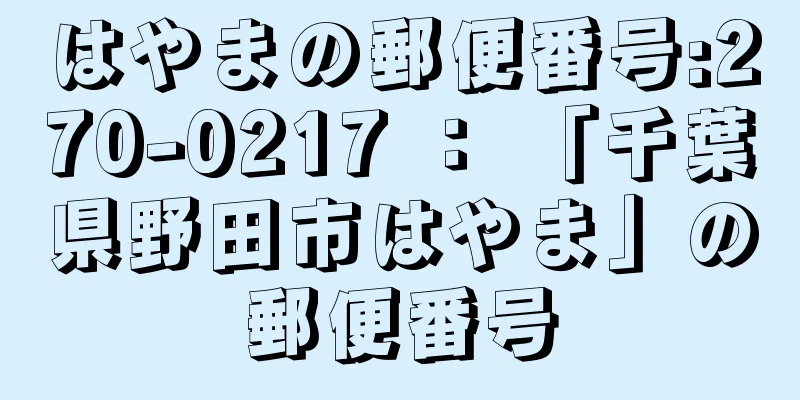 はやまの郵便番号:270-0217 ： 「千葉県野田市はやま」の郵便番号