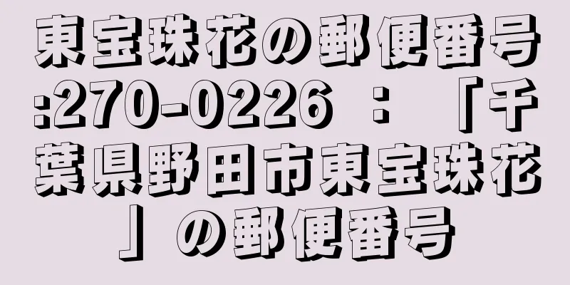 東宝珠花の郵便番号:270-0226 ： 「千葉県野田市東宝珠花」の郵便番号