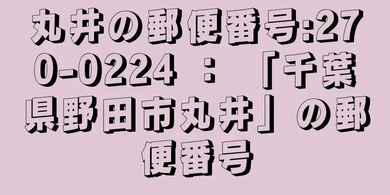 丸井の郵便番号:270-0224 ： 「千葉県野田市丸井」の郵便番号