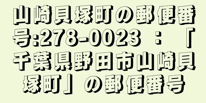 山崎貝塚町の郵便番号:278-0023 ： 「千葉県野田市山崎貝塚町」の郵便番号