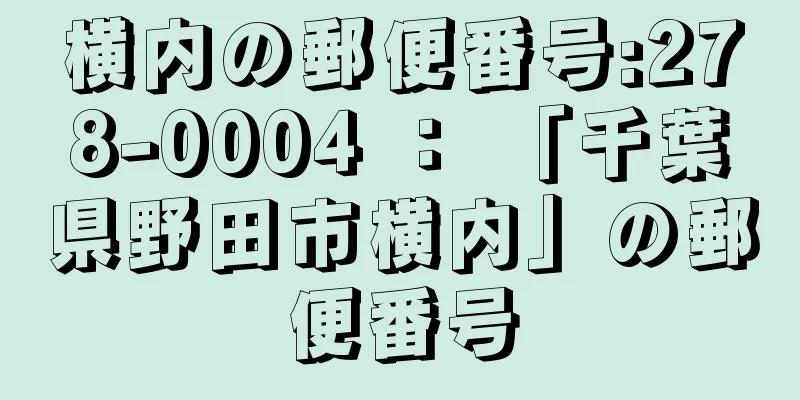 横内の郵便番号:278-0004 ： 「千葉県野田市横内」の郵便番号