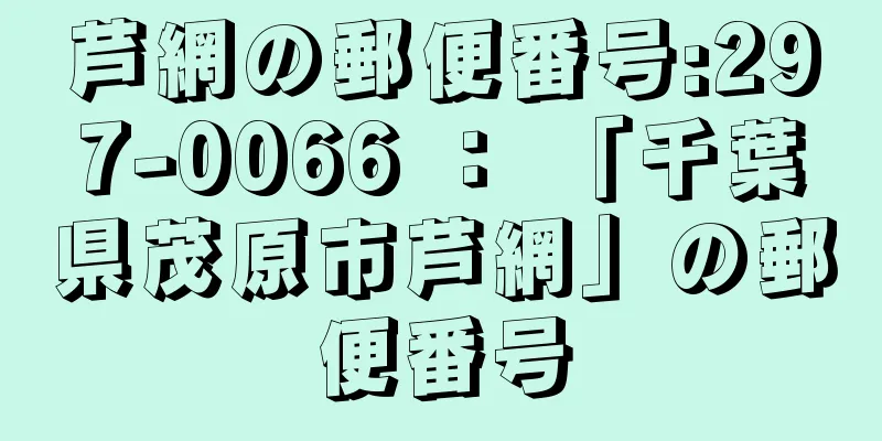 芦網の郵便番号:297-0066 ： 「千葉県茂原市芦網」の郵便番号