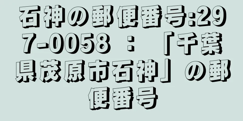 石神の郵便番号:297-0058 ： 「千葉県茂原市石神」の郵便番号