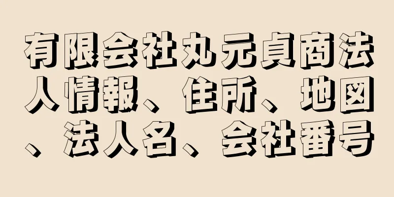 有限会社丸元貞商法人情報、住所、地図、法人名、会社番号