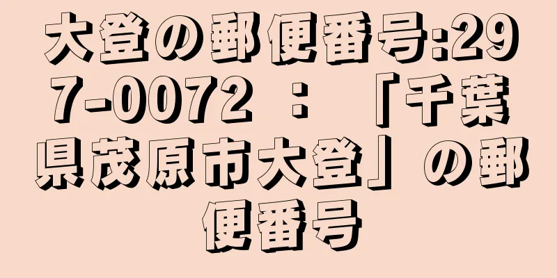 大登の郵便番号:297-0072 ： 「千葉県茂原市大登」の郵便番号