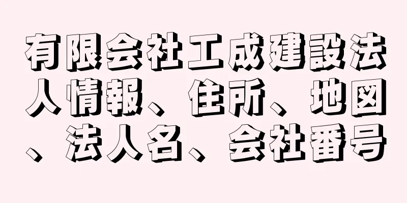 有限会社工成建設法人情報、住所、地図、法人名、会社番号