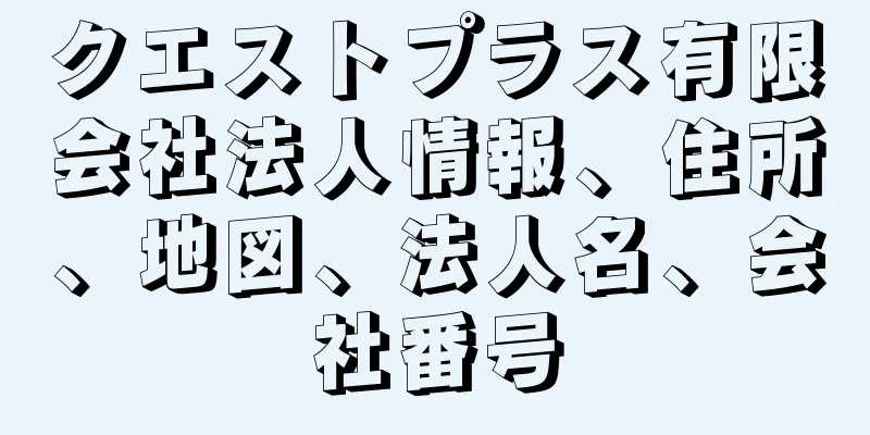 クエストプラス有限会社法人情報、住所、地図、法人名、会社番号