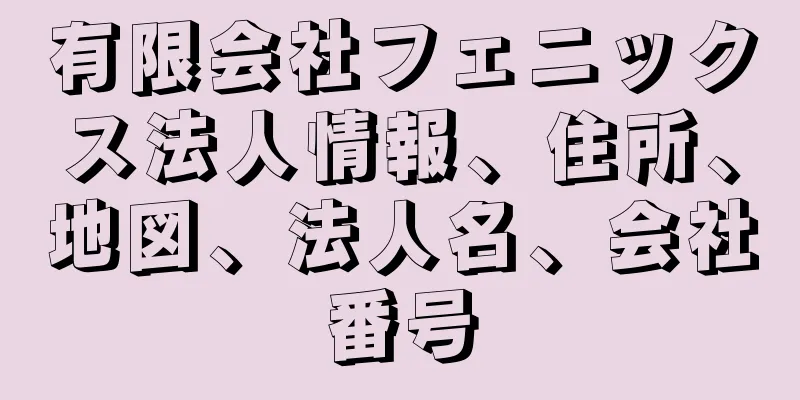 有限会社フェニックス法人情報、住所、地図、法人名、会社番号