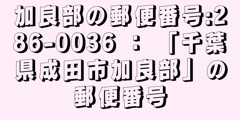 加良部の郵便番号:286-0036 ： 「千葉県成田市加良部」の郵便番号