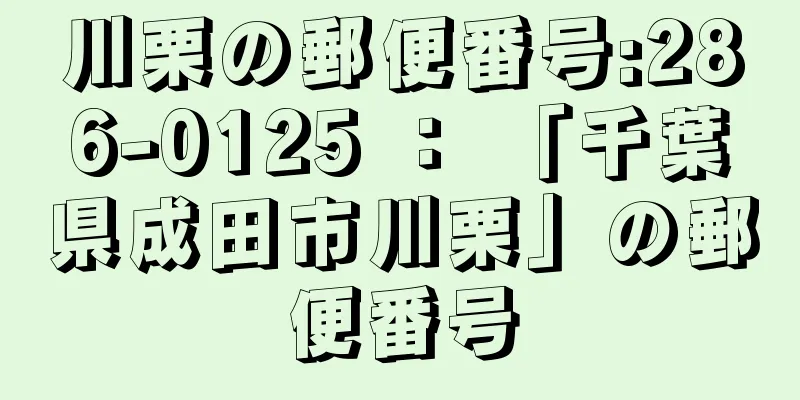 川栗の郵便番号:286-0125 ： 「千葉県成田市川栗」の郵便番号