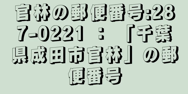 官林の郵便番号:287-0221 ： 「千葉県成田市官林」の郵便番号