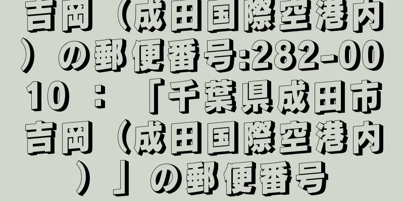 吉岡（成田国際空港内）の郵便番号:282-0010 ： 「千葉県成田市吉岡（成田国際空港内）」の郵便番号