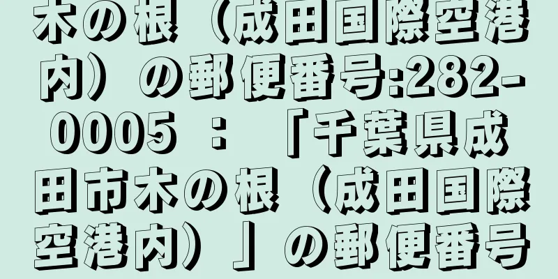 木の根（成田国際空港内）の郵便番号:282-0005 ： 「千葉県成田市木の根（成田国際空港内）」の郵便番号