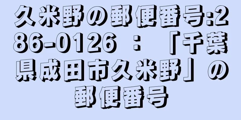 久米野の郵便番号:286-0126 ： 「千葉県成田市久米野」の郵便番号