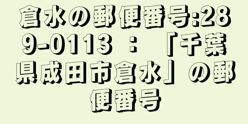 倉水の郵便番号:289-0113 ： 「千葉県成田市倉水」の郵便番号