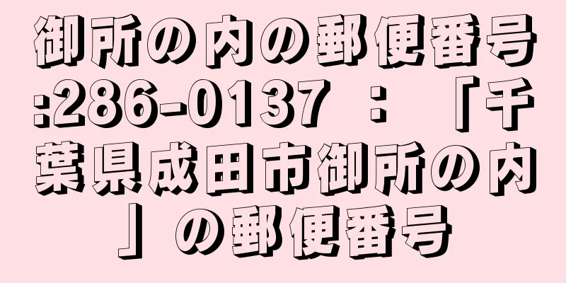 御所の内の郵便番号:286-0137 ： 「千葉県成田市御所の内」の郵便番号