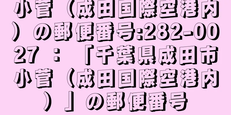 小菅（成田国際空港内）の郵便番号:282-0027 ： 「千葉県成田市小菅（成田国際空港内）」の郵便番号