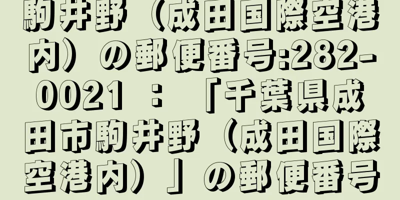 駒井野（成田国際空港内）の郵便番号:282-0021 ： 「千葉県成田市駒井野（成田国際空港内）」の郵便番号