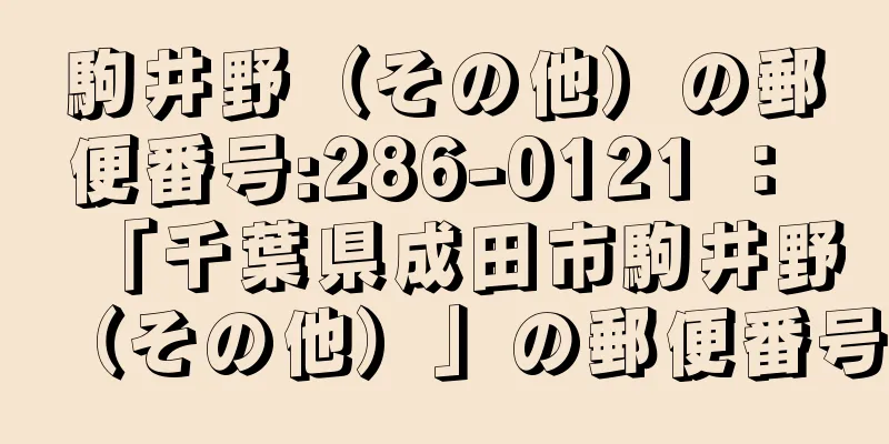 駒井野（その他）の郵便番号:286-0121 ： 「千葉県成田市駒井野（その他）」の郵便番号