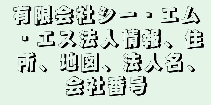 有限会社シー・エム・エス法人情報、住所、地図、法人名、会社番号