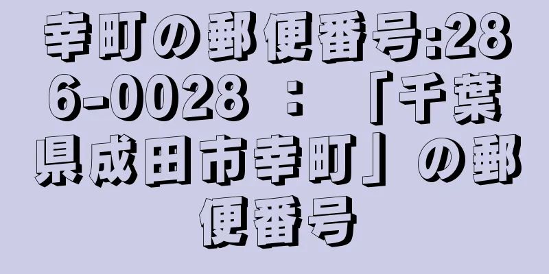 幸町の郵便番号:286-0028 ： 「千葉県成田市幸町」の郵便番号