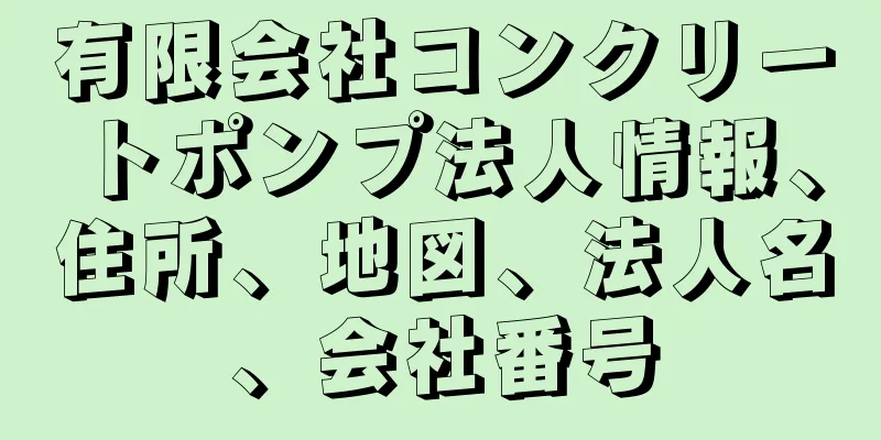 有限会社コンクリートポンプ法人情報、住所、地図、法人名、会社番号