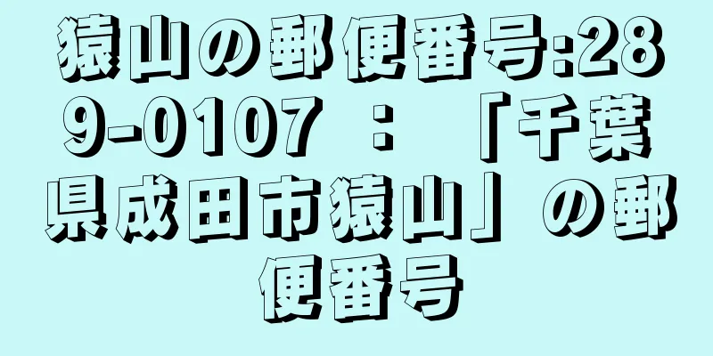 猿山の郵便番号:289-0107 ： 「千葉県成田市猿山」の郵便番号