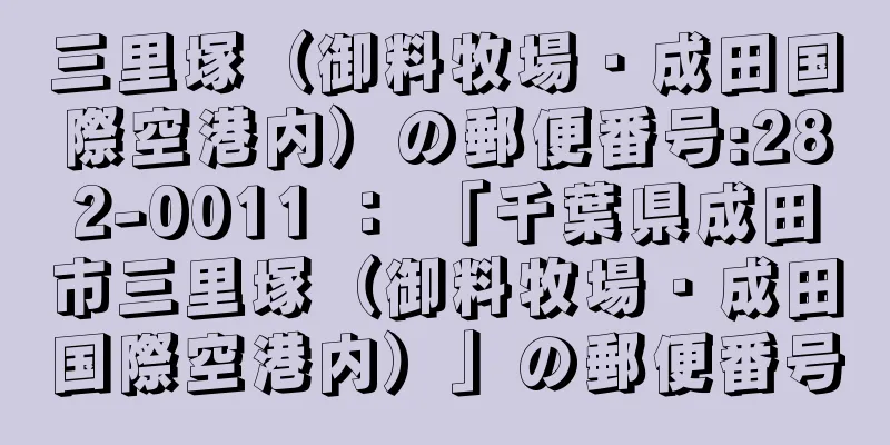 三里塚（御料牧場・成田国際空港内）の郵便番号:282-0011 ： 「千葉県成田市三里塚（御料牧場・成田国際空港内）」の郵便番号