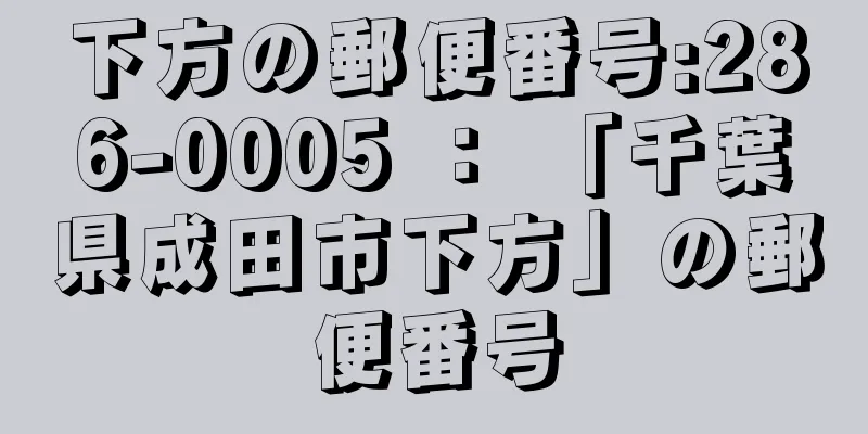 下方の郵便番号:286-0005 ： 「千葉県成田市下方」の郵便番号