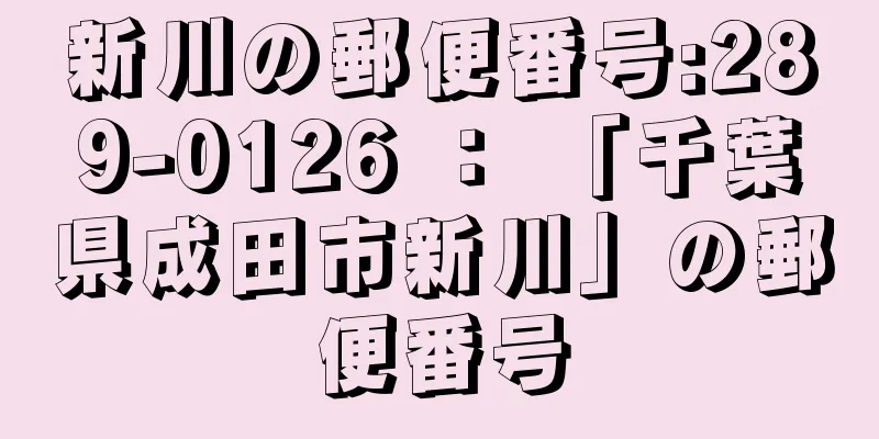 新川の郵便番号:289-0126 ： 「千葉県成田市新川」の郵便番号