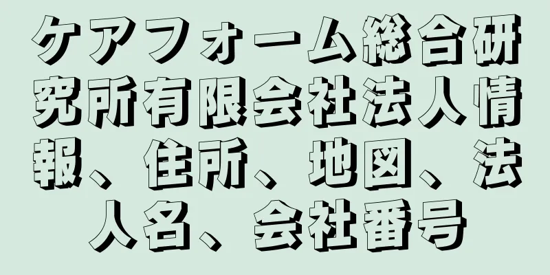 ケアフォーム総合研究所有限会社法人情報、住所、地図、法人名、会社番号