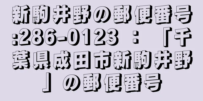 新駒井野の郵便番号:286-0123 ： 「千葉県成田市新駒井野」の郵便番号