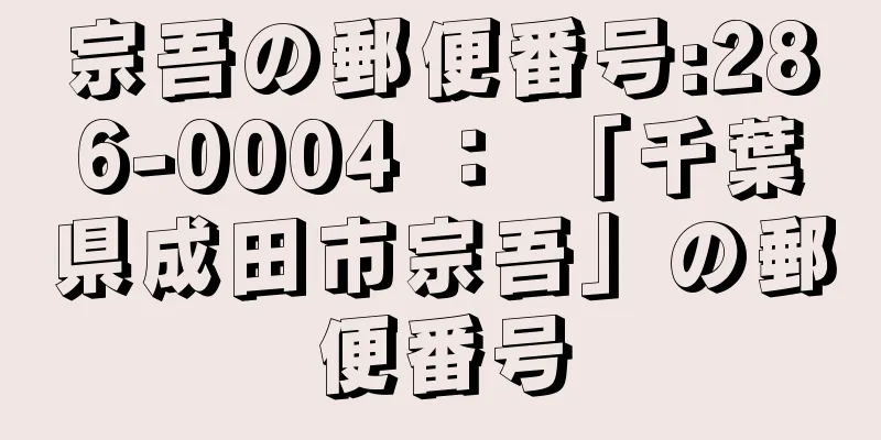 宗吾の郵便番号:286-0004 ： 「千葉県成田市宗吾」の郵便番号