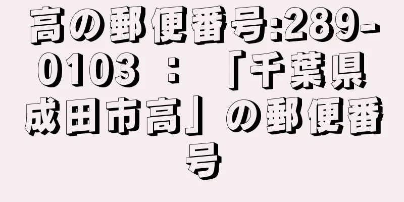 高の郵便番号:289-0103 ： 「千葉県成田市高」の郵便番号