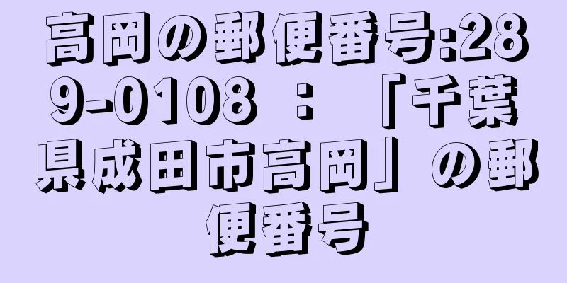 高岡の郵便番号:289-0108 ： 「千葉県成田市高岡」の郵便番号