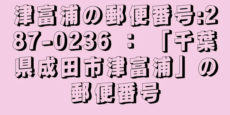 津富浦の郵便番号:287-0236 ： 「千葉県成田市津富浦」の郵便番号